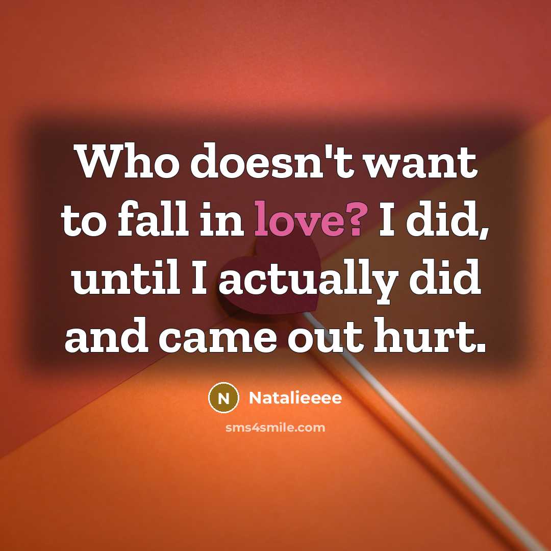 “Who doesn't want to fall in love? I did, until I actually did and came out hurt.” quote by Natalieeee