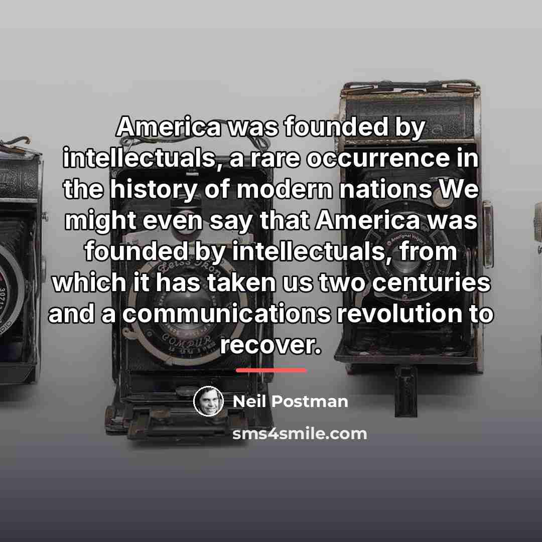 “America was founded by intellectuals, a rare occurrence in the…” quote by Neil Postman