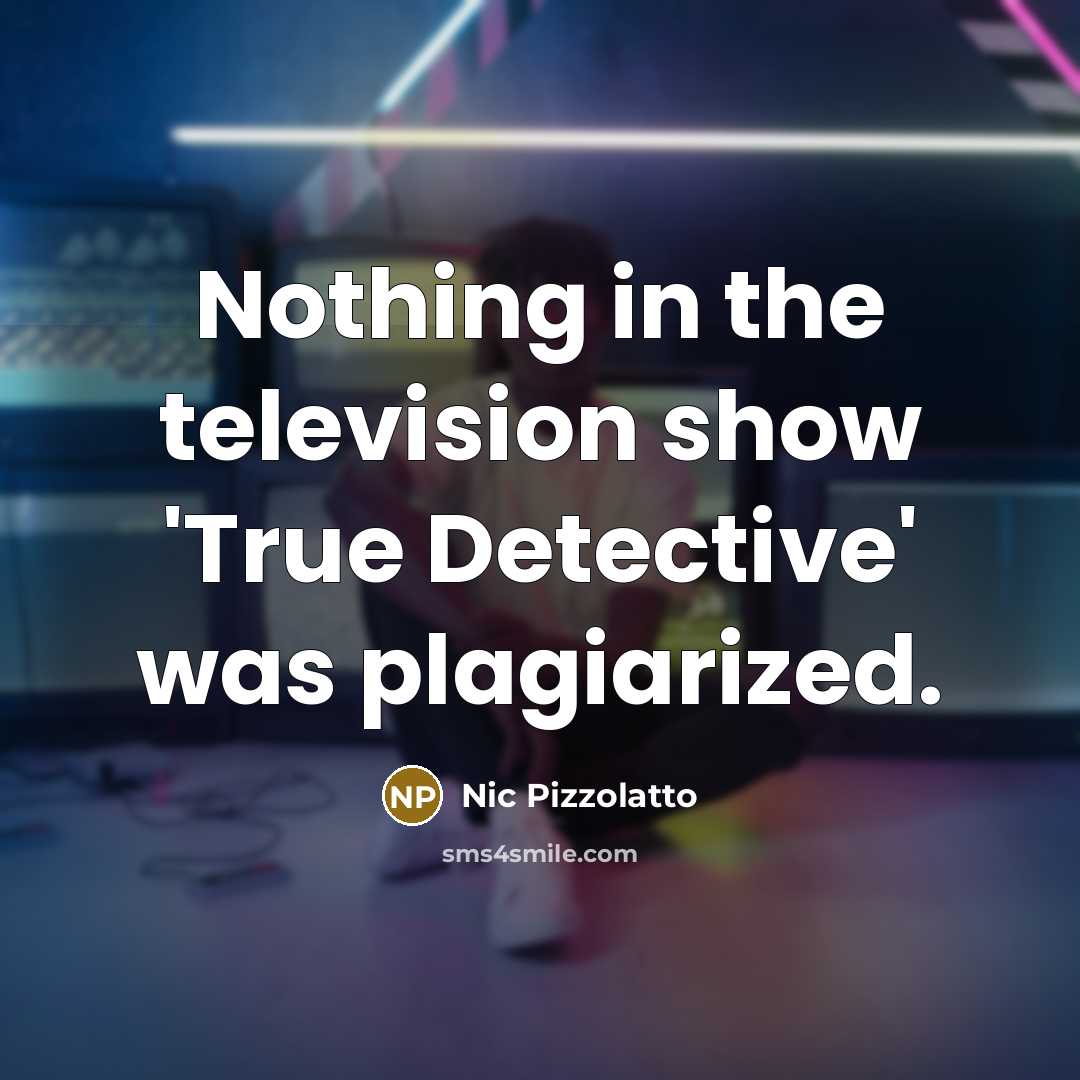 “Nothing in the television show 'True Detective' was plagiarized.…” quote by Nic Pizzolatto