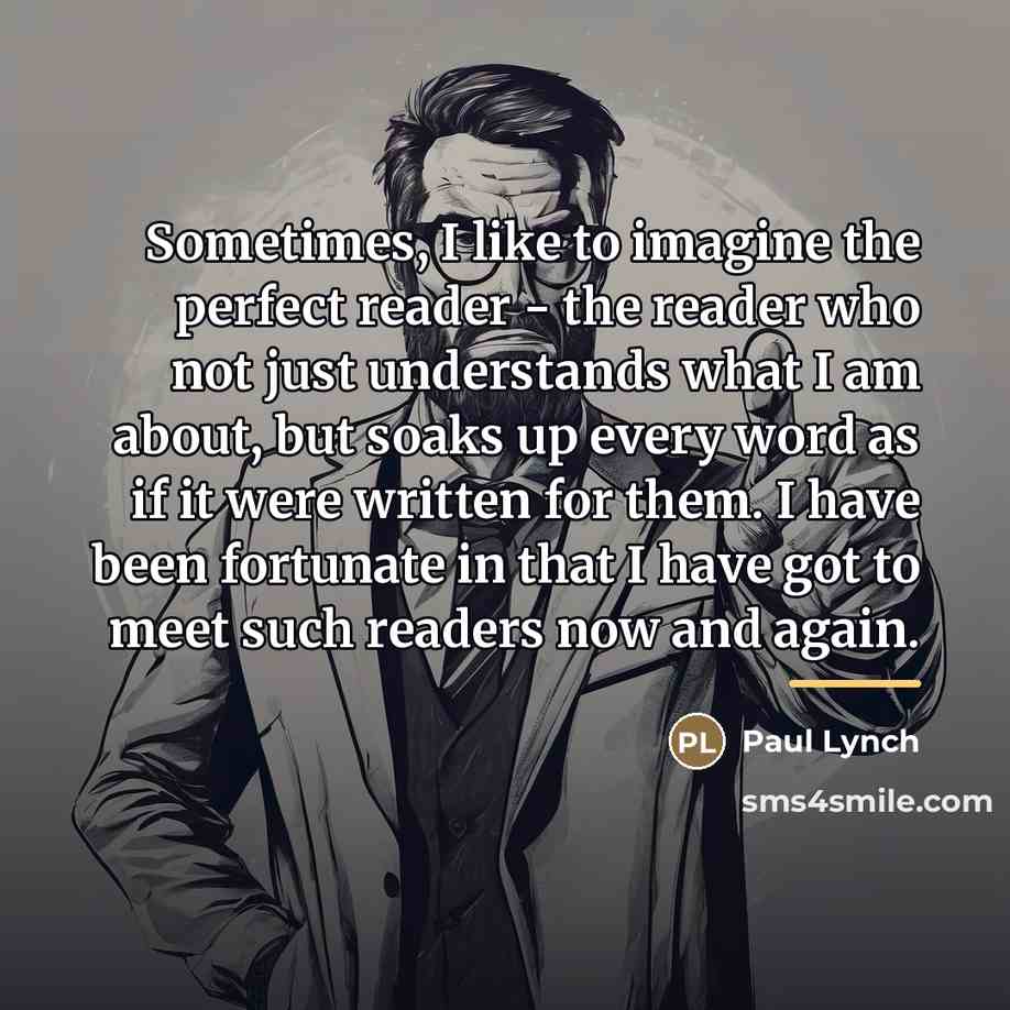 “Sometimes, I like to imagine the perfect reader - the…” quote by Paul Lynch