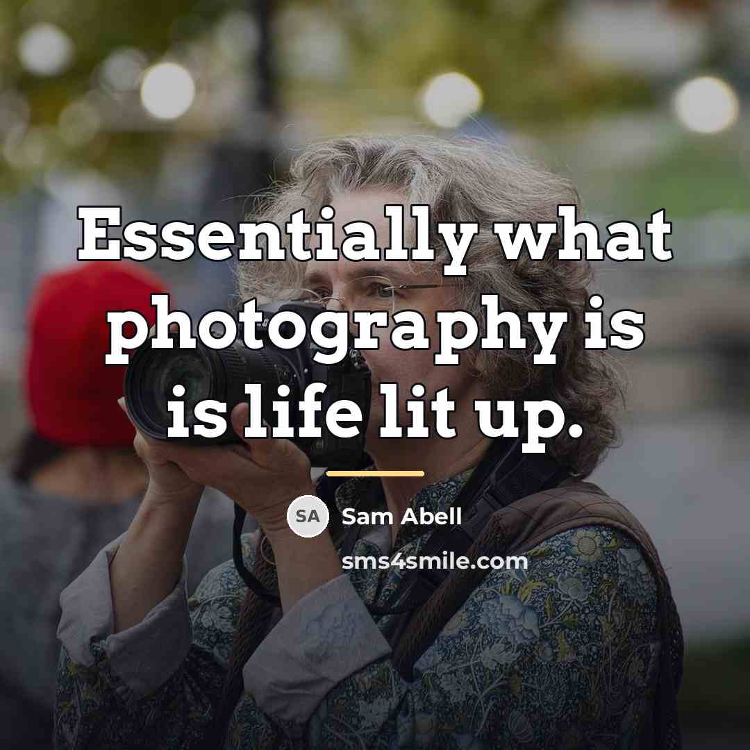 “Essentially what photography is is life lit up.…” quote by Sam Abell