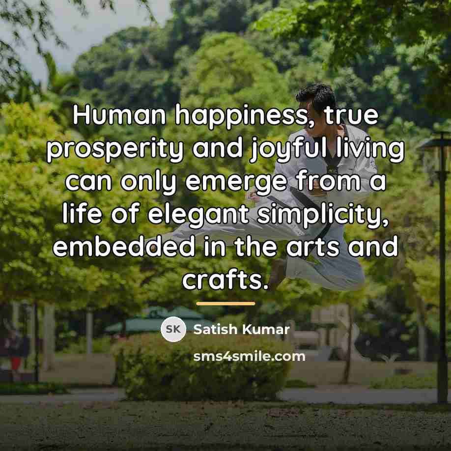 “Human happiness, true prosperity and joyful living can only emerge…” quote by Satish Kumar