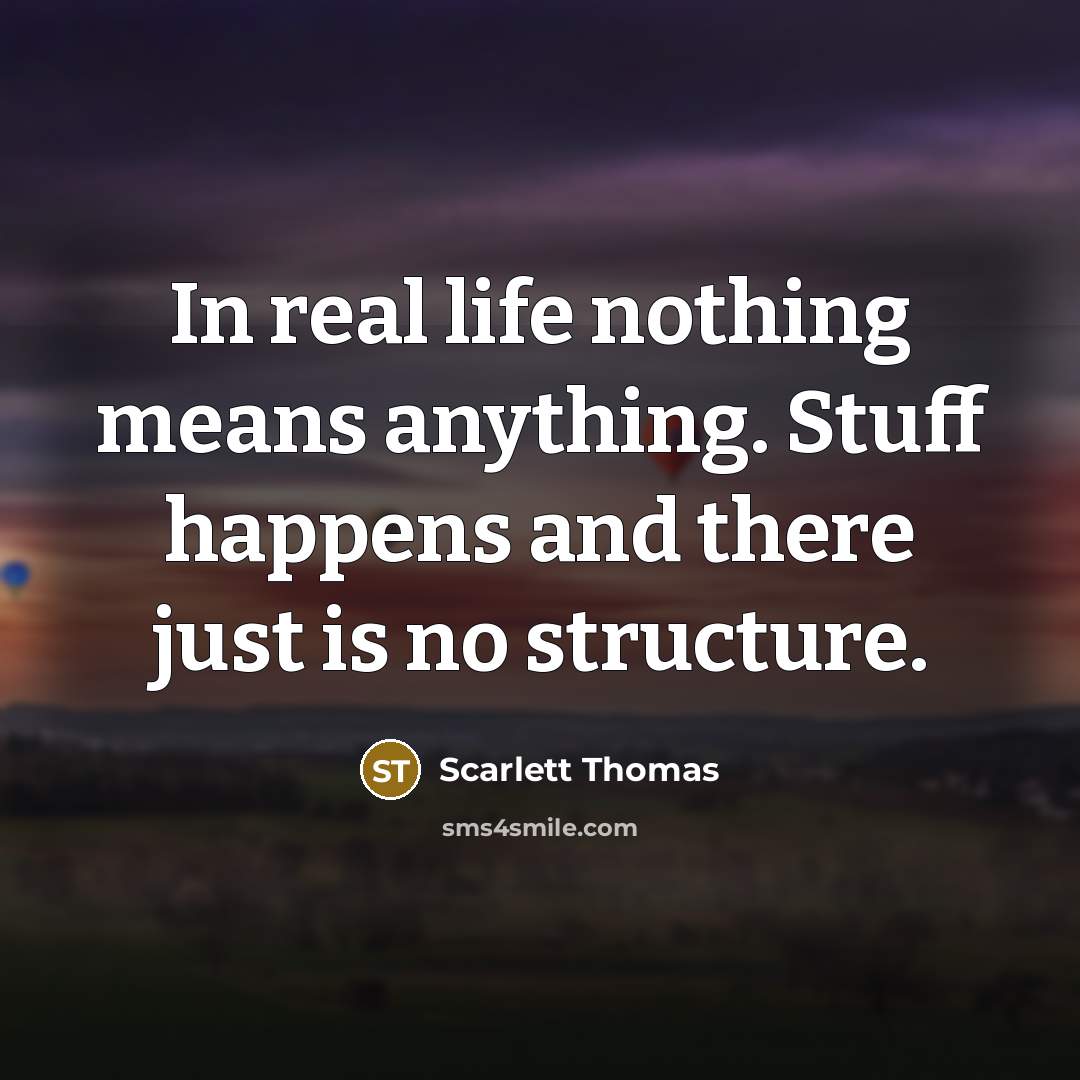 “In real life nothing means anything. Stuff happens and there…” quote by Scarlett Thomas