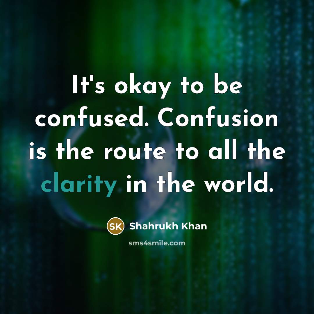 “It's okay to be confused. Confusion is the route to…” quote by Shahrukh Khan