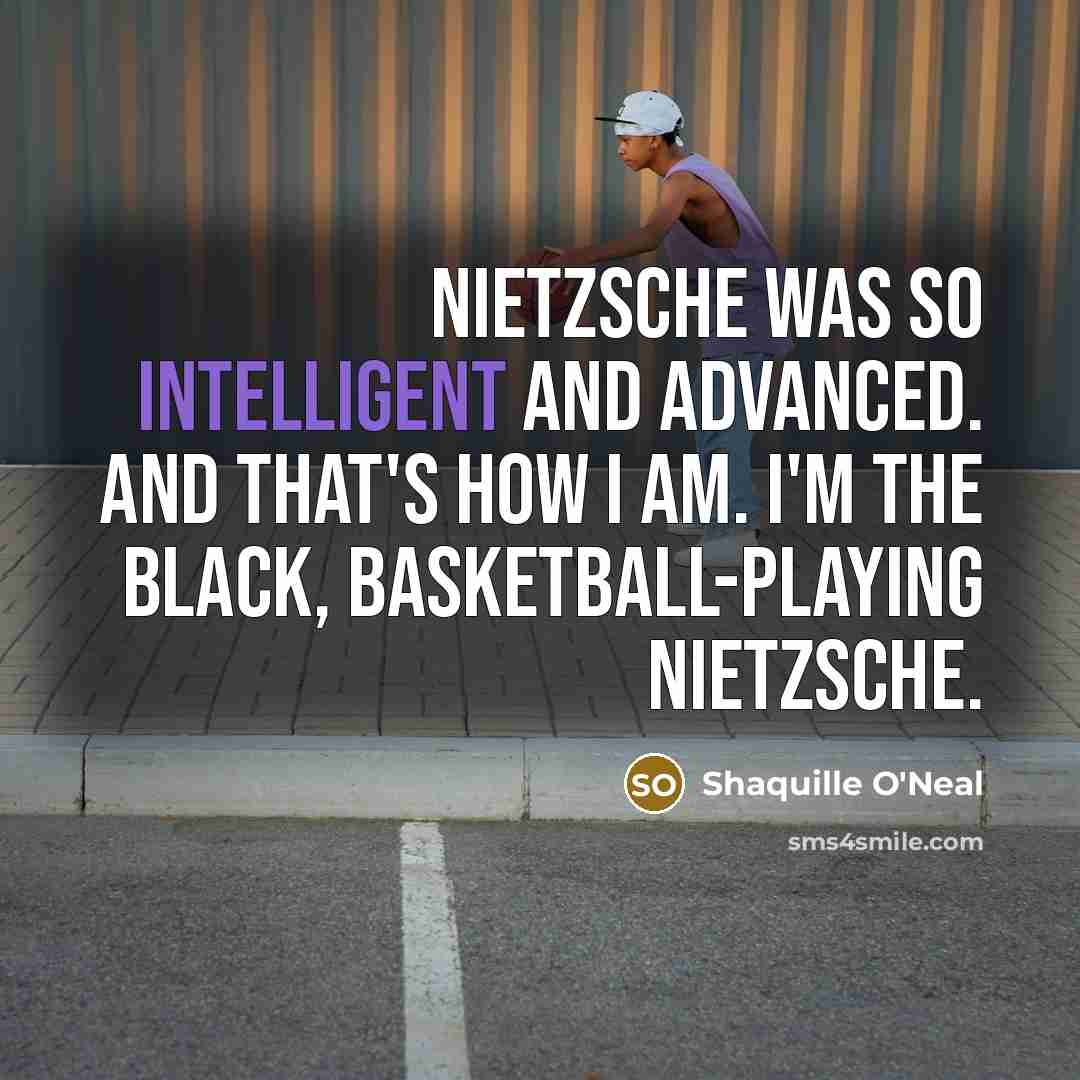 “Nietzsche was so intelligent and advanced. And that's how I…” quote by Shaquille O'Neal