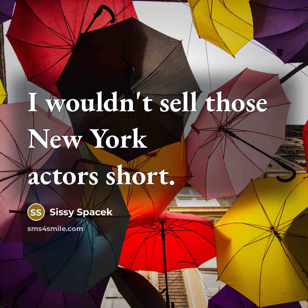“I wouldn't sell those New York actors short.” quote by Sissy Spacek