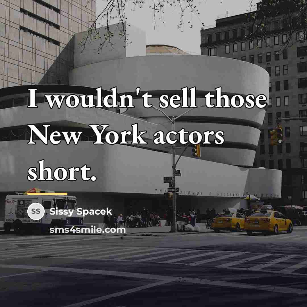 “I wouldn't sell those New York actors short.…” quote by Sissy Spacek