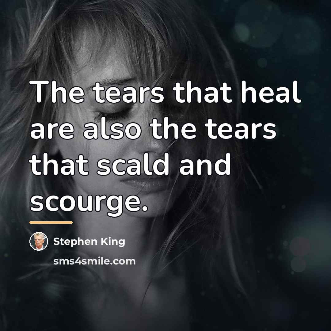 “The tears that heal are also the tears that scald…” quote by Stephen King