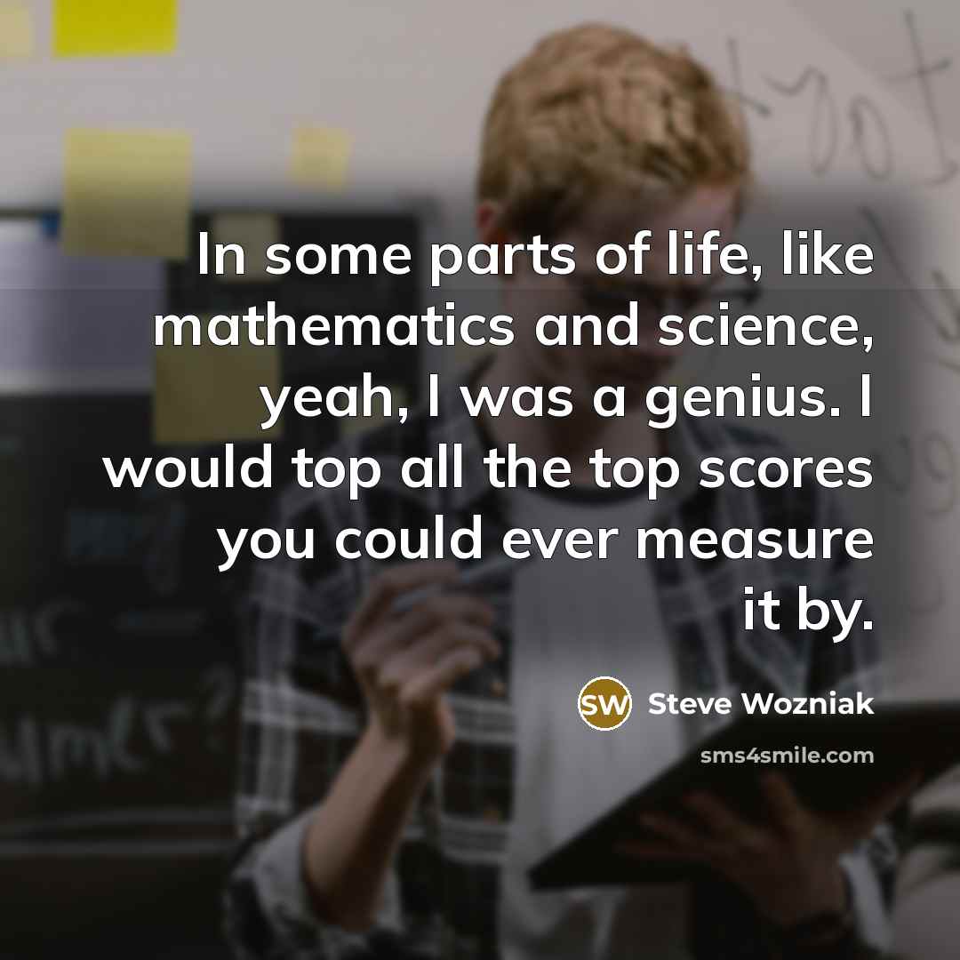 “In some parts of life, like mathematics and science, yeah,…” quote by Steve Wozniak