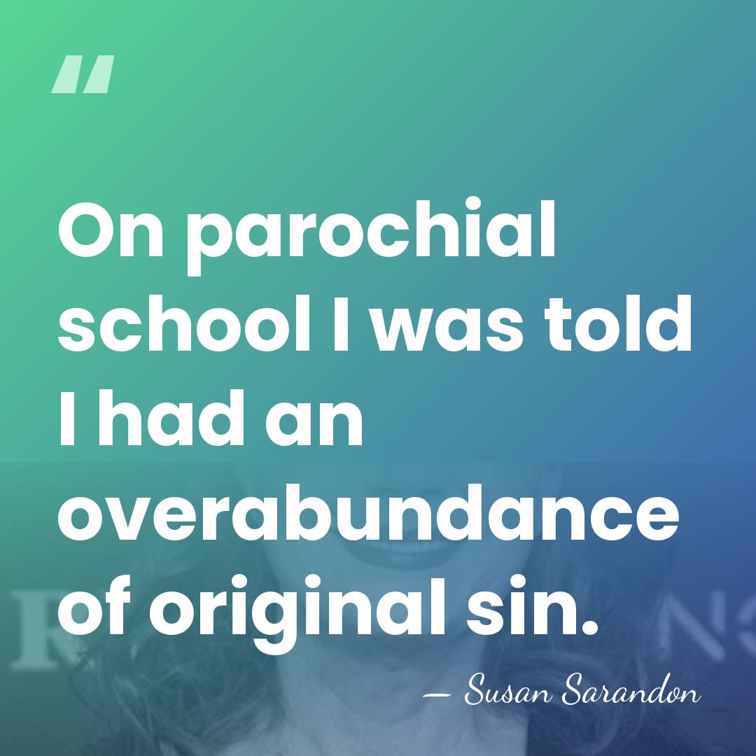 On parochial school I was told I had an overabundance of original&hellip; - Susan Sarandon