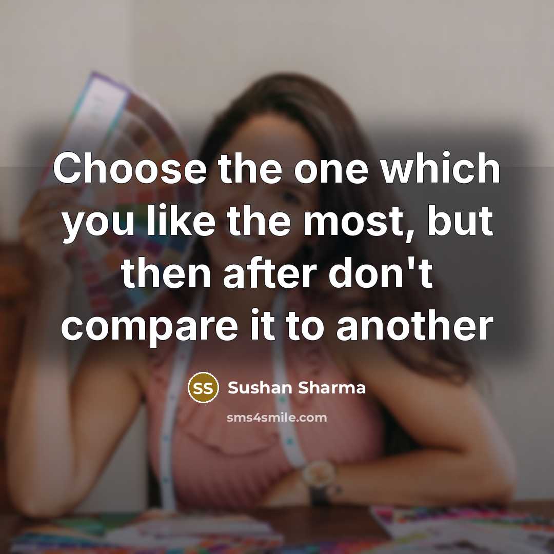 “Choose the one which you like the most, but then after don't compare it to another” quote by Sushan Sharma