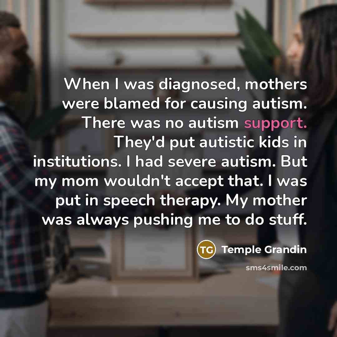 “When I was diagnosed, mothers were blamed for causing autism.…” quote by Temple Grandin