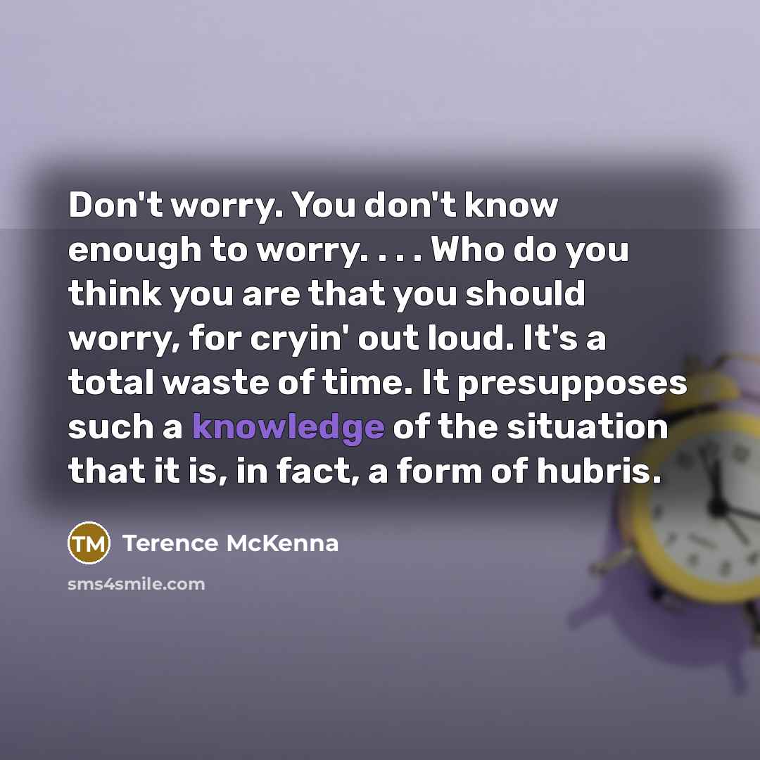 “Don't worry. You don't know enough to worry. . .…” quote by Terence McKenna