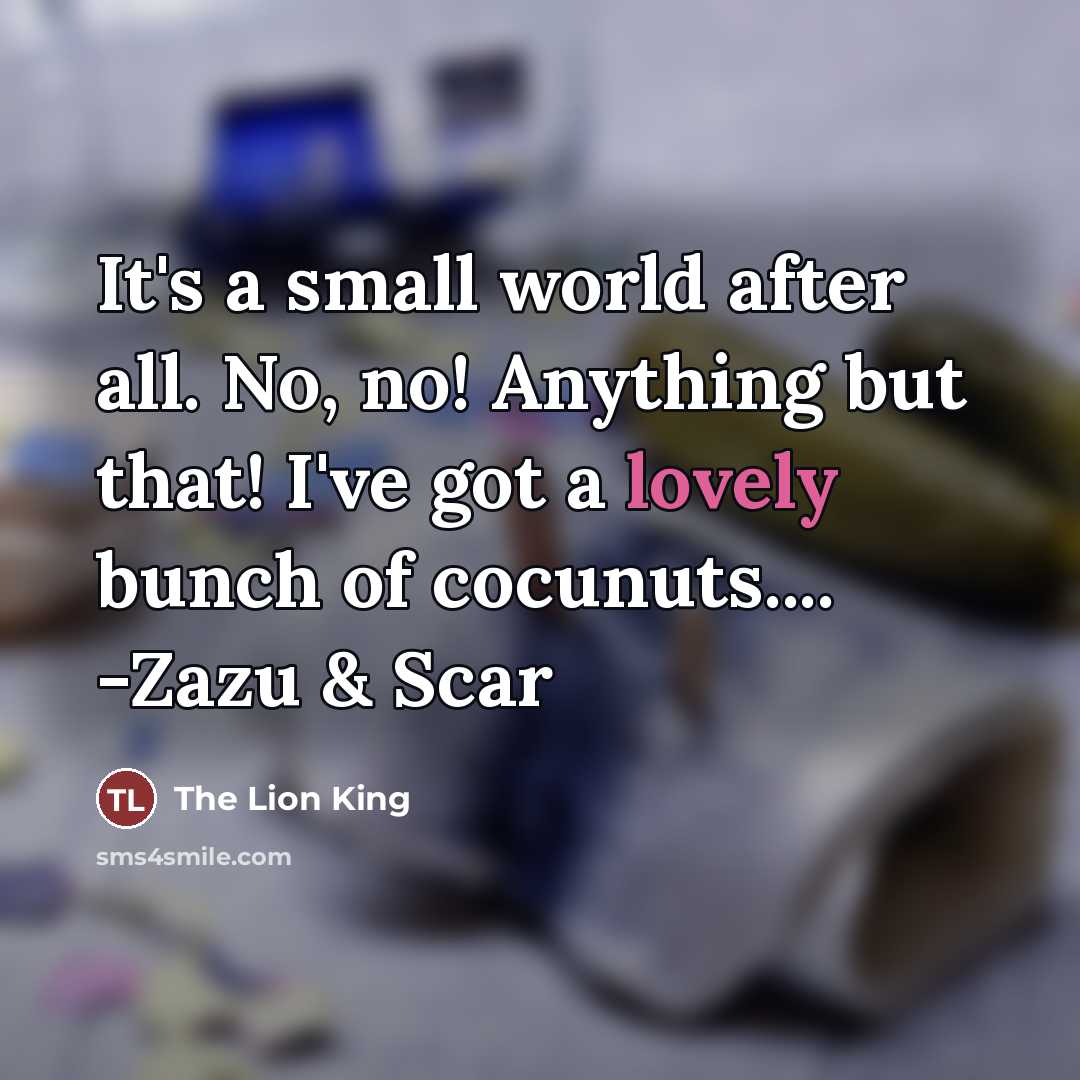 “It's a small world after all. No, no! Anything but…” quote by The Lion King