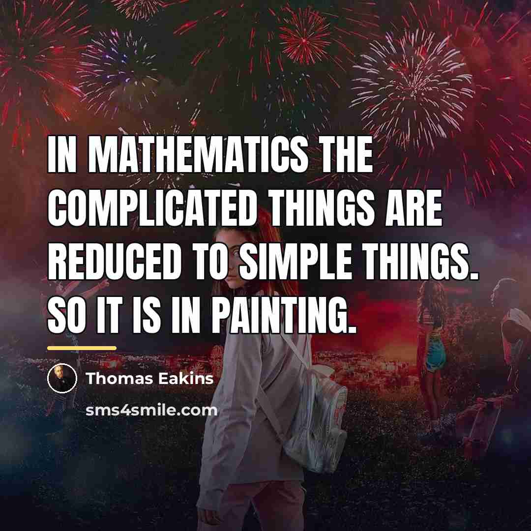 “In mathematics the complicated things are reduced to simple things.…” quote by Thomas Eakins