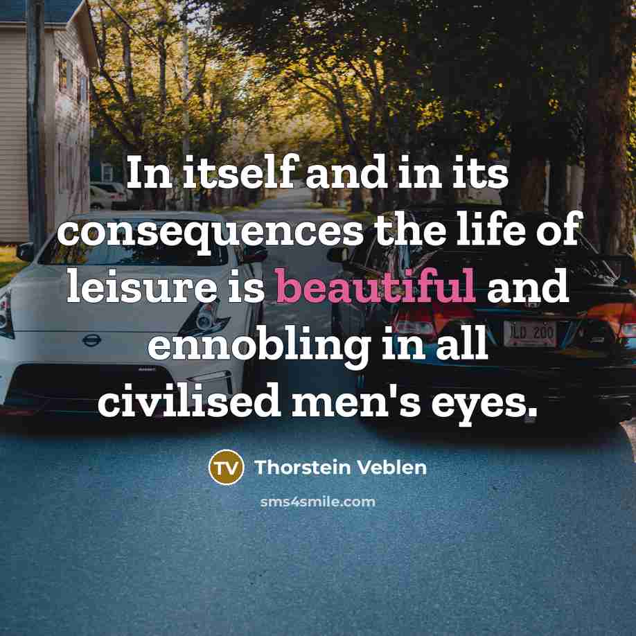 “In itself and in its consequences the life of leisure…” quote by Thorstein Veblen