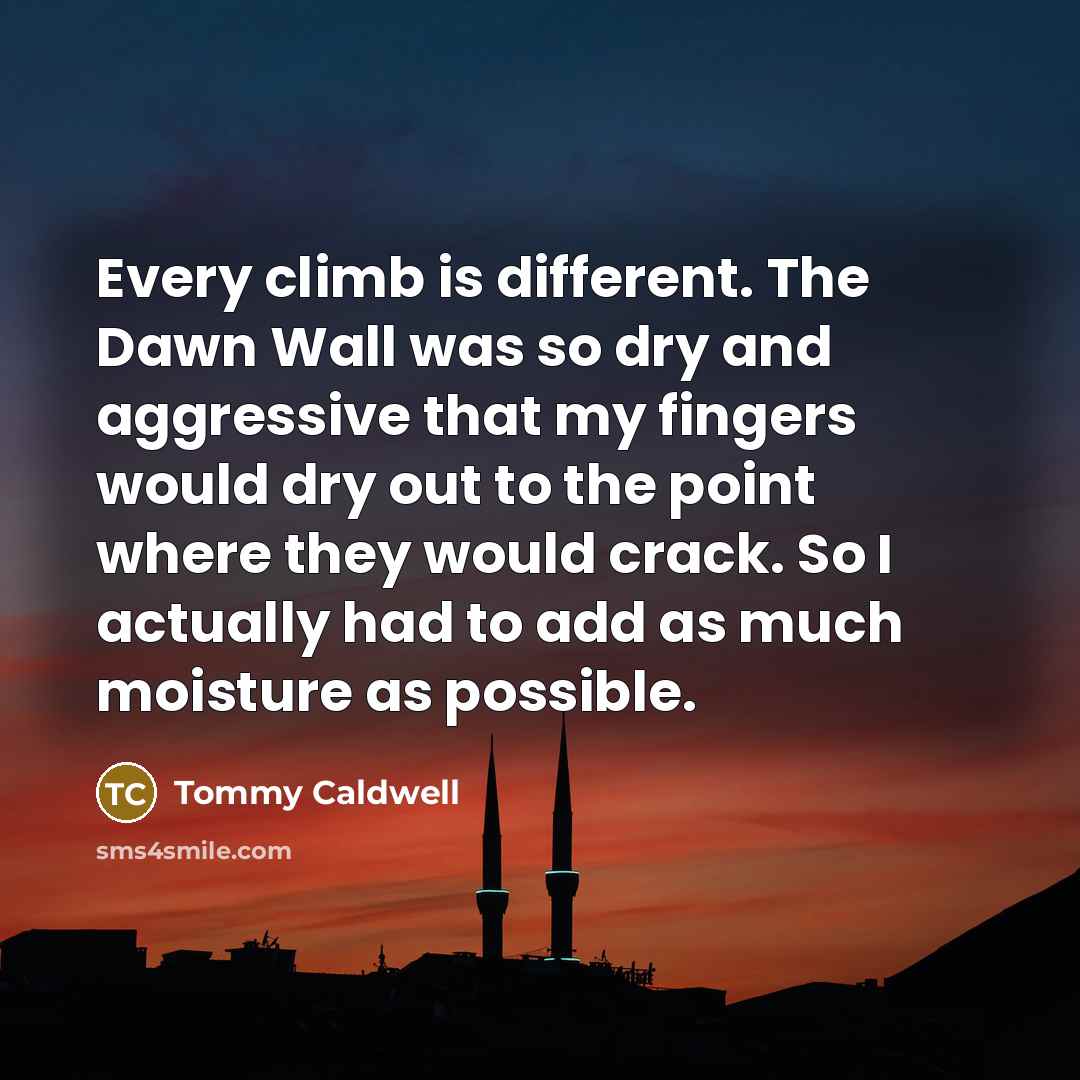 “Every climb is different. The Dawn Wall was so dry…” quote by Tommy Caldwell