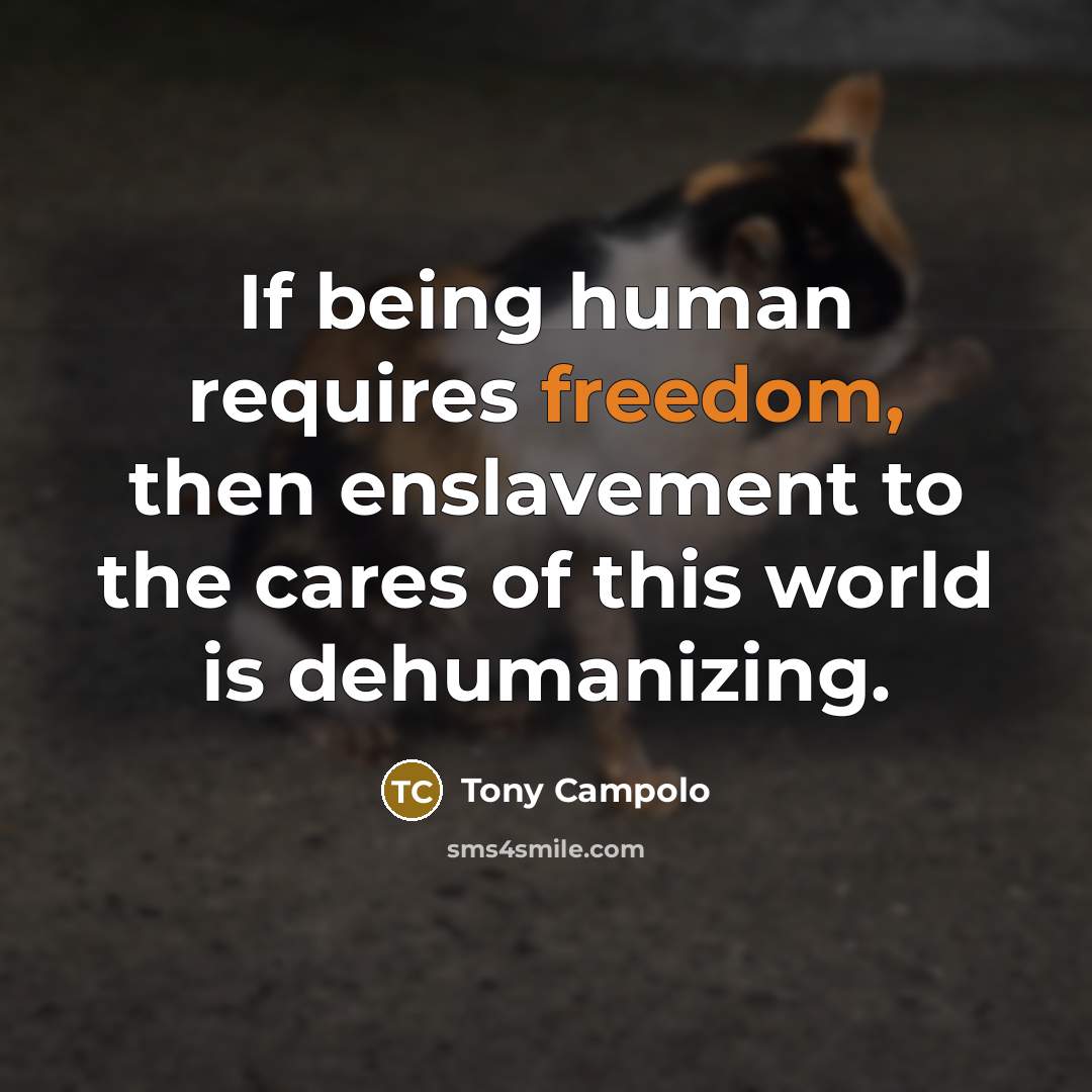 “If being human requires freedom, then enslavement to the cares…” quote by Tony Campolo
