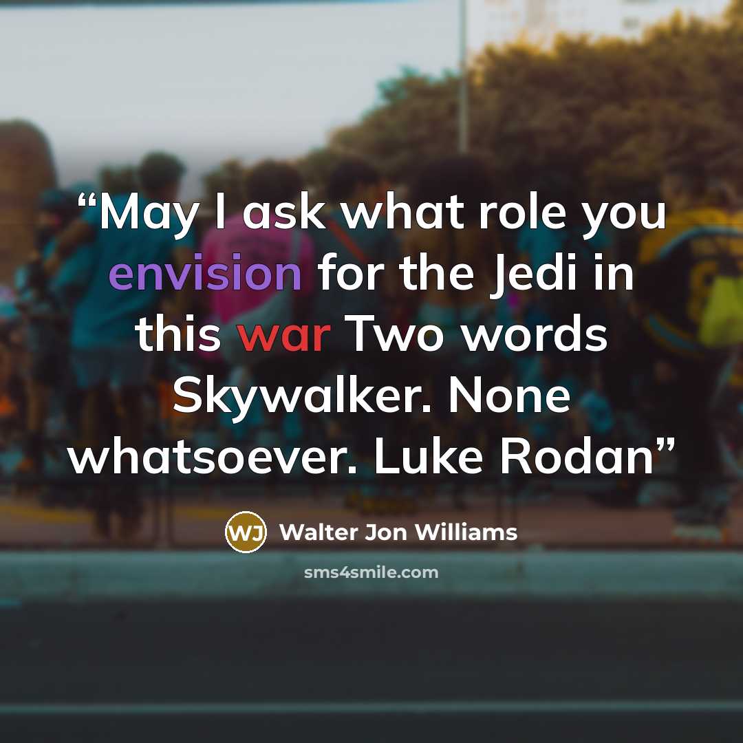 “May I ask what role you envision for the Jedi in this war Two words Skywalker. None whatsoever. Luke Rodan” quote by Walter Jon Williams