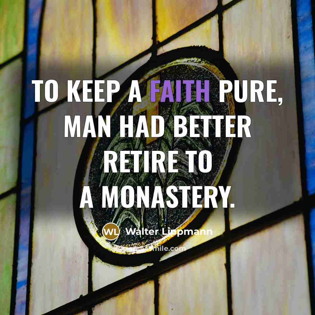 “To keep a faith pure, man had better retire to…” quote by Walter Lippmann