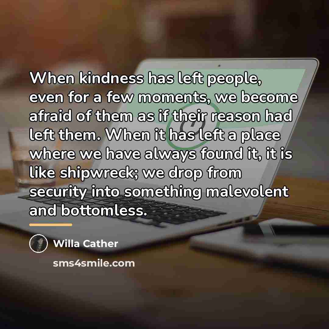 “When kindness has left people, even for a few moments,…” quote by Willa Cather
