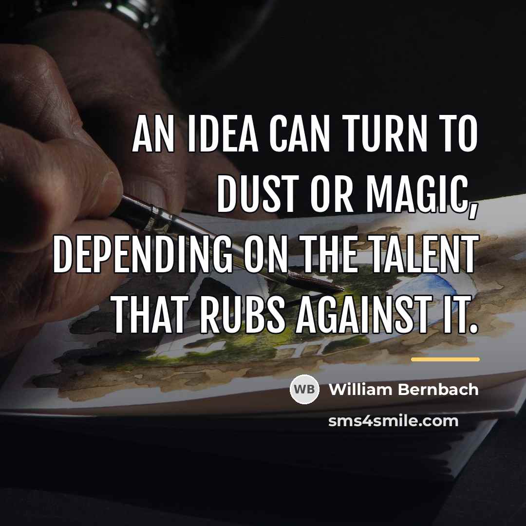 “An idea can turn to dust or magic, depending on…” quote by William Bernbach
