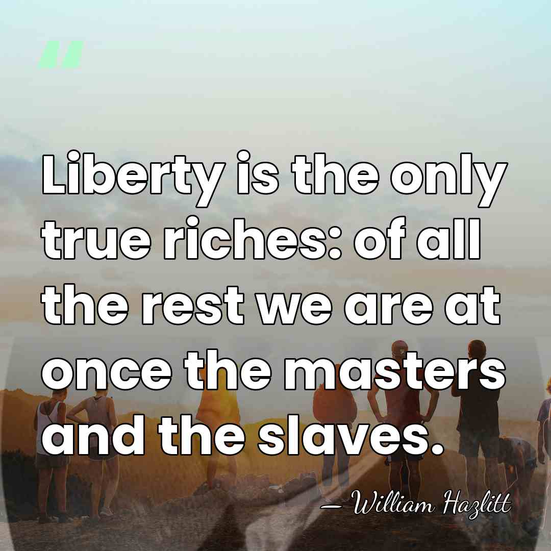 Liberty is the only true riches: of all the rest we are&hellip; - William Hazlitt
