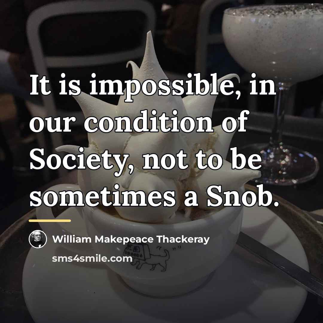 “It is impossible, in our condition of Society, not to…” quote by William Makepeace Thackeray