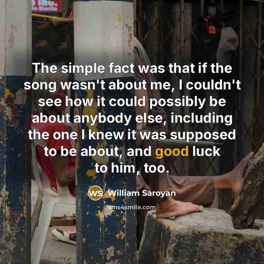 “The simple fact was that if the song wasn't about…” quote by William Saroyan