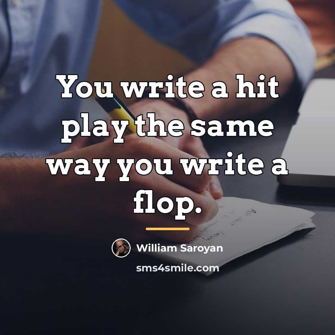 “You write a hit play the same way you write…” quote by William Saroyan