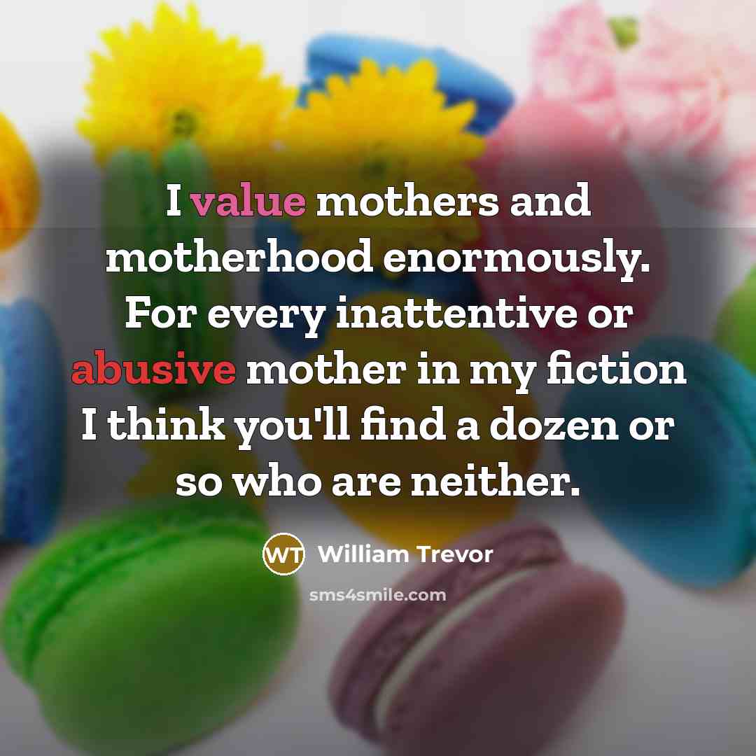 “I value mothers and motherhood enormously. For every inattentive or…” quote by William Trevor
