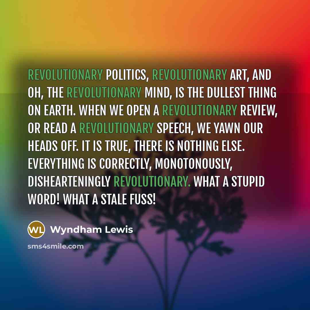 “Revolutionary politics, revolutionary art, and oh, the revolutionary mind, is…” quote by Wyndham Lewis