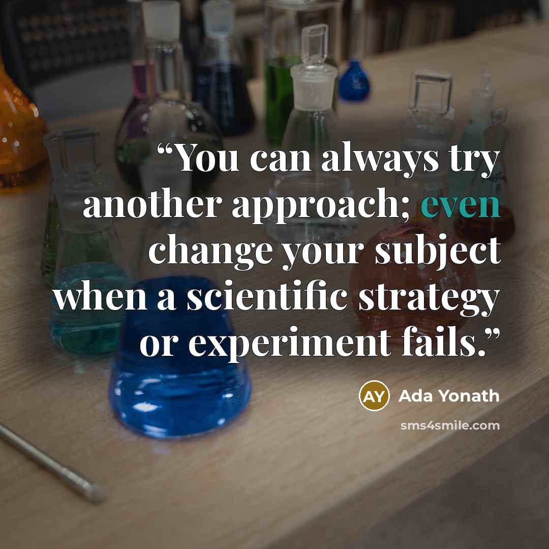 “You can always try another approach; even change your subject when a scientific strategy or experiment fails.” quote by Ada Yonath