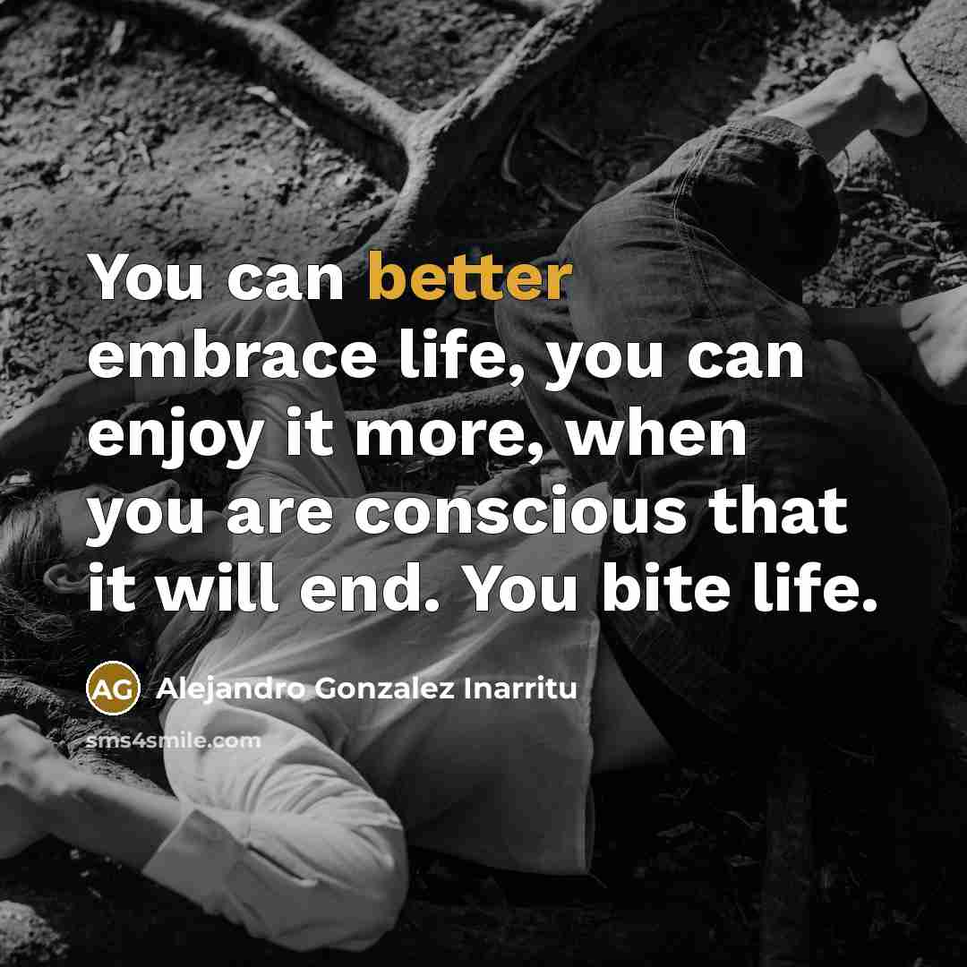 “You can better embrace life, you can enjoy it more,…” quote by Alejandro Gonzalez Inarritu