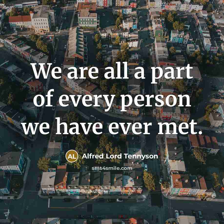 “We are all a part of every person we have ever met.” quote by Alfred Lord Tennyson