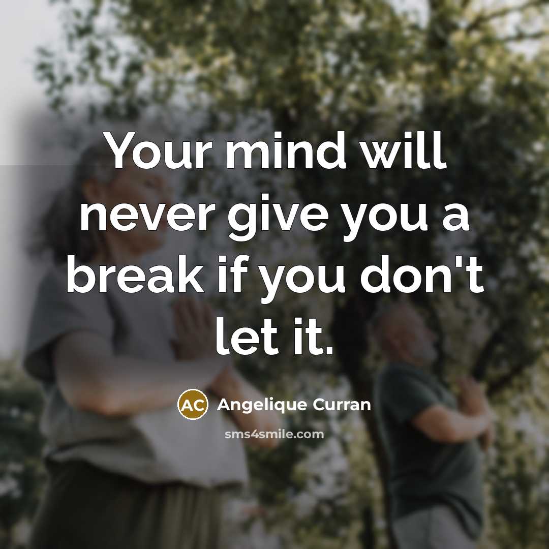 “Your mind will never give you a break if you don't let it.” quote by Angelique Curran