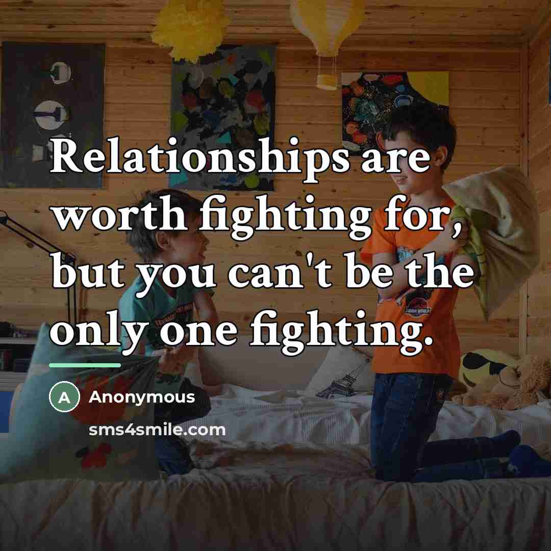 “Relationships are worth fighting for, but you can't be the…” quote by Anonymous