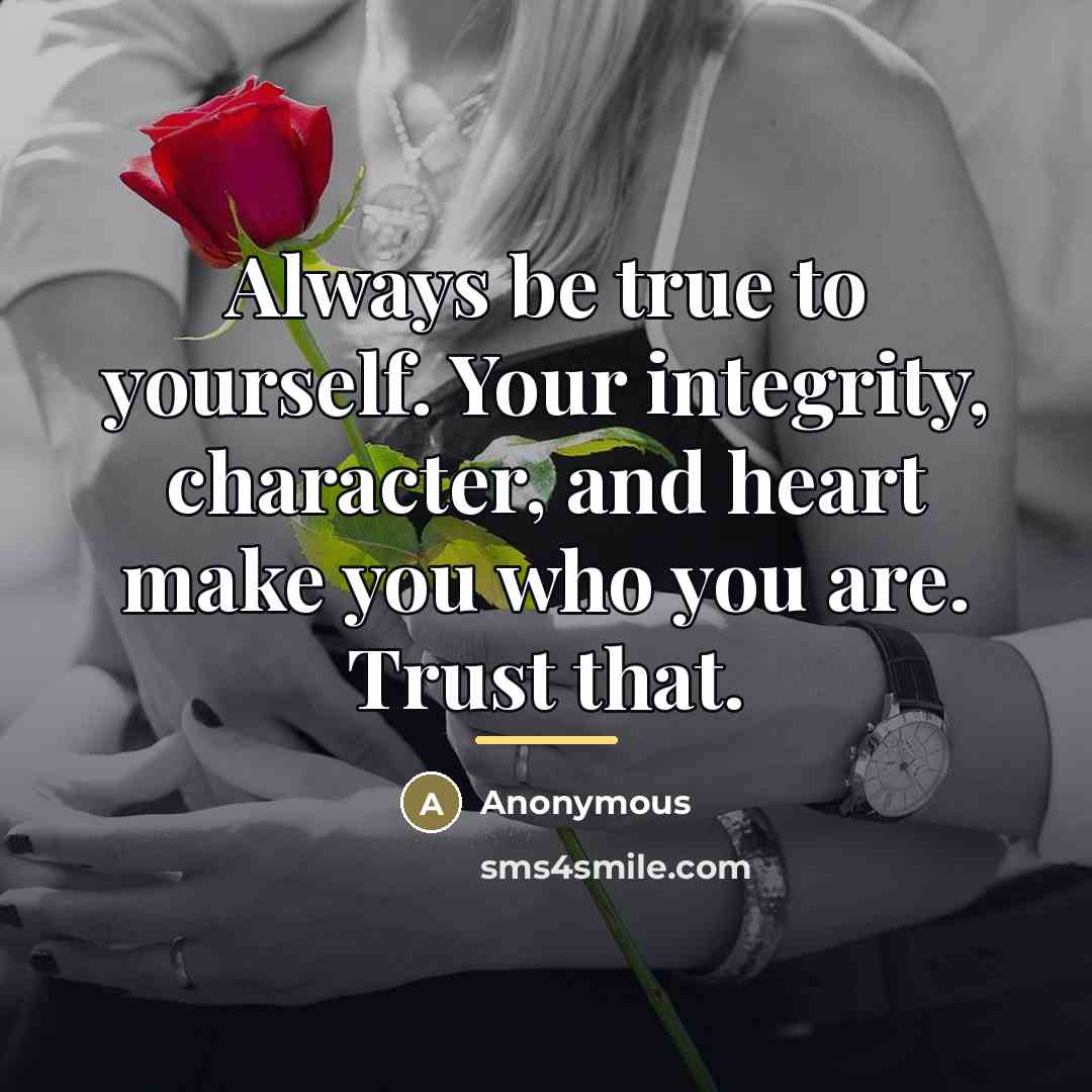 “Always be true to yourself. Your integrity, character, and heart…” quote by Anonymous