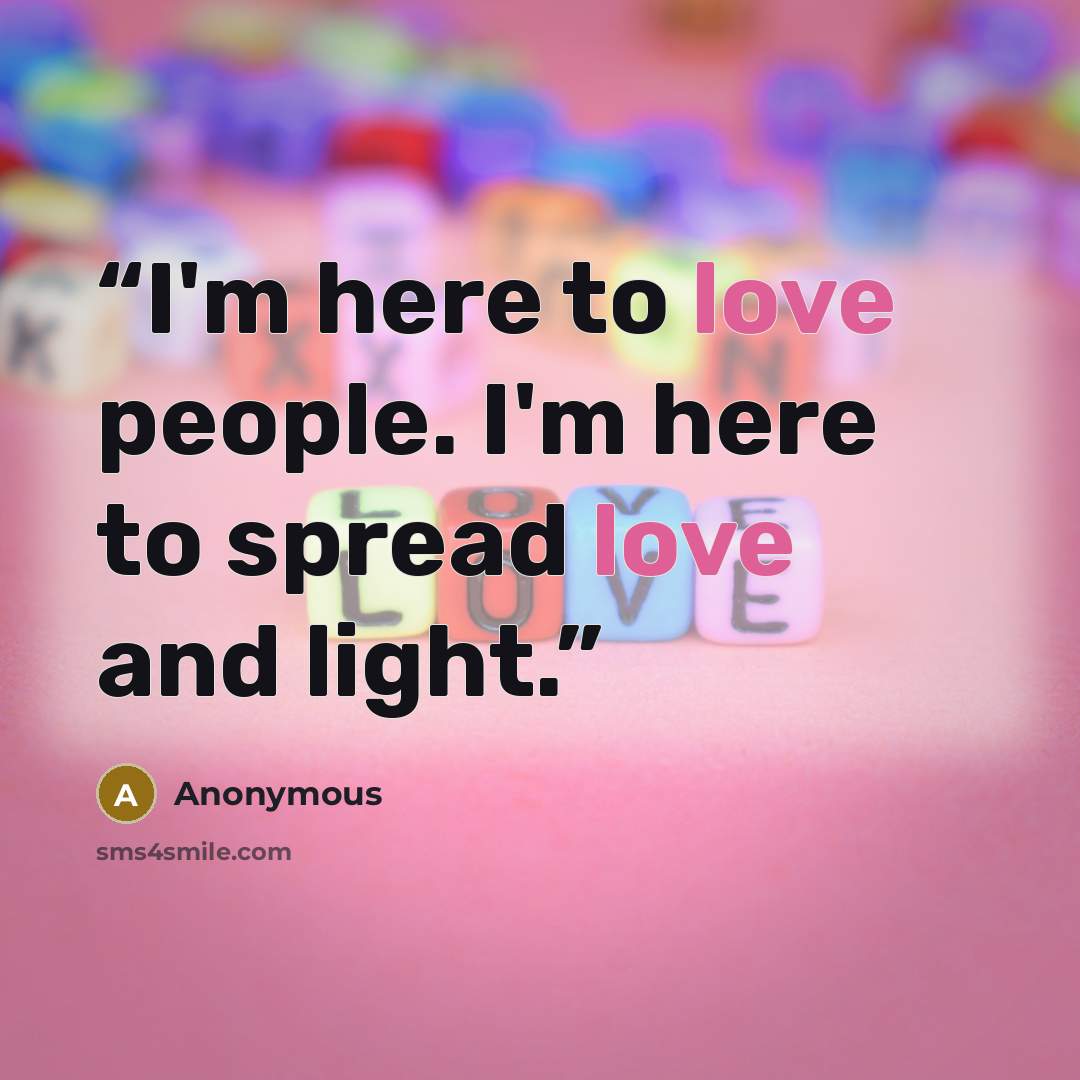 “I'm here to love people. I'm here to spread love and light.” quote by Anonymous