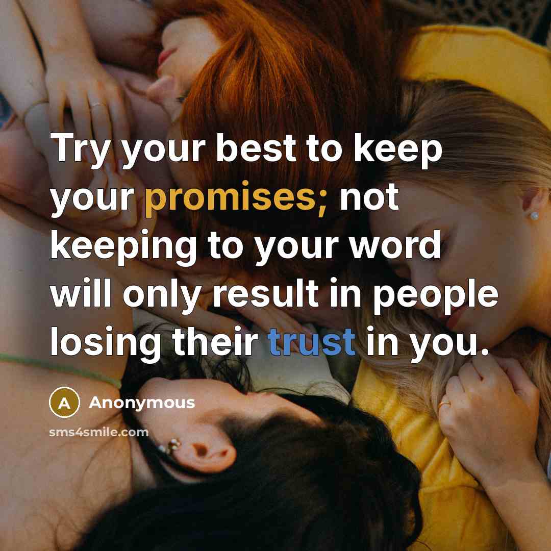 “Try your best to keep your promises; not keeping to your word will only result in people losing their trust in you.” quote by Anonymous