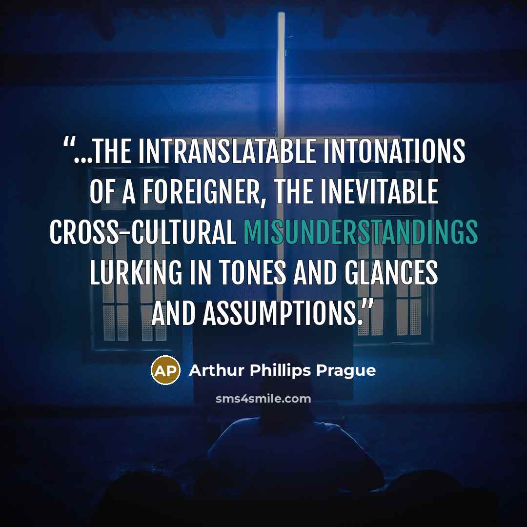 “...the intranslatable intonations of a foreigner, the inevitable cross-cultural misunderstandings lurking in tones and glances and assumptions.” quote by Arthur Phillips Prague