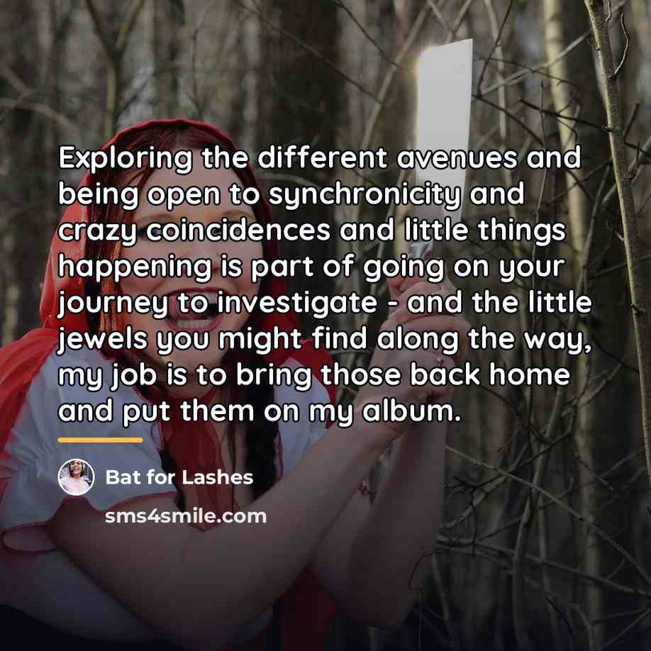 “Exploring the different avenues and being open to synchronicity and…” quote by Bat for Lashes