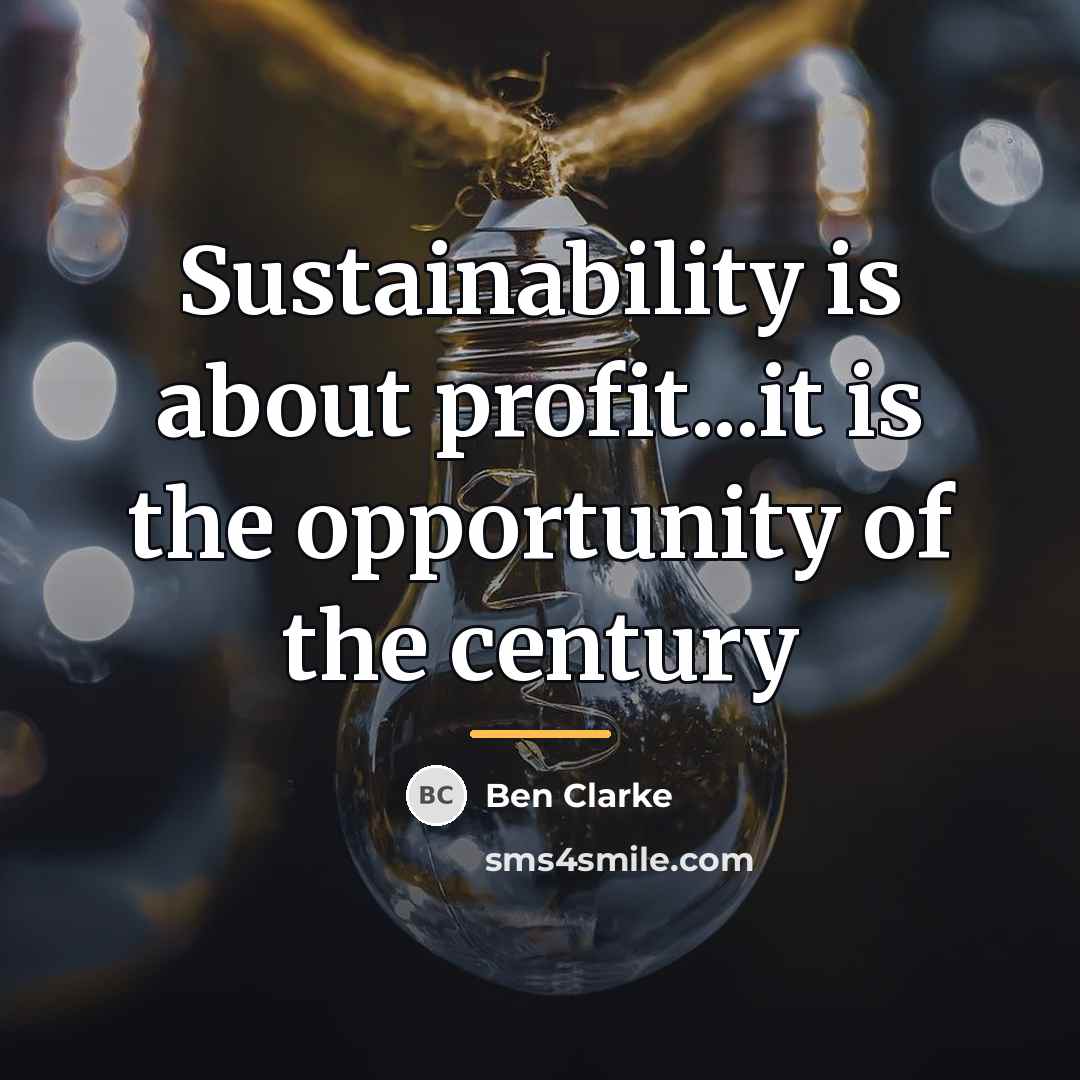 “Sustainability is about profit...it is the opportunity of the century…” quote by Ben Clarke
