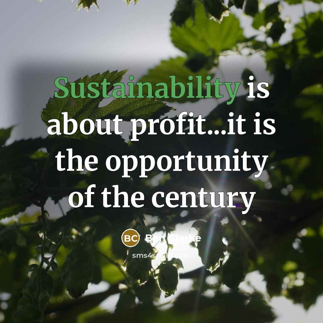 “Sustainability is about profit...it is the opportunity of the century” quote by Ben Clarke