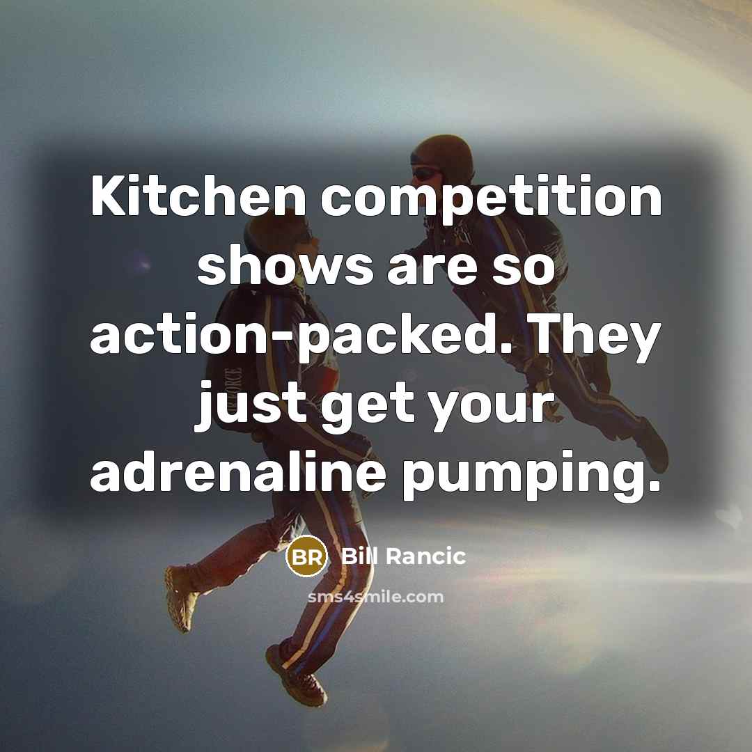 “Kitchen competition shows are so action-packed. They just get your…” quote by Bill Rancic