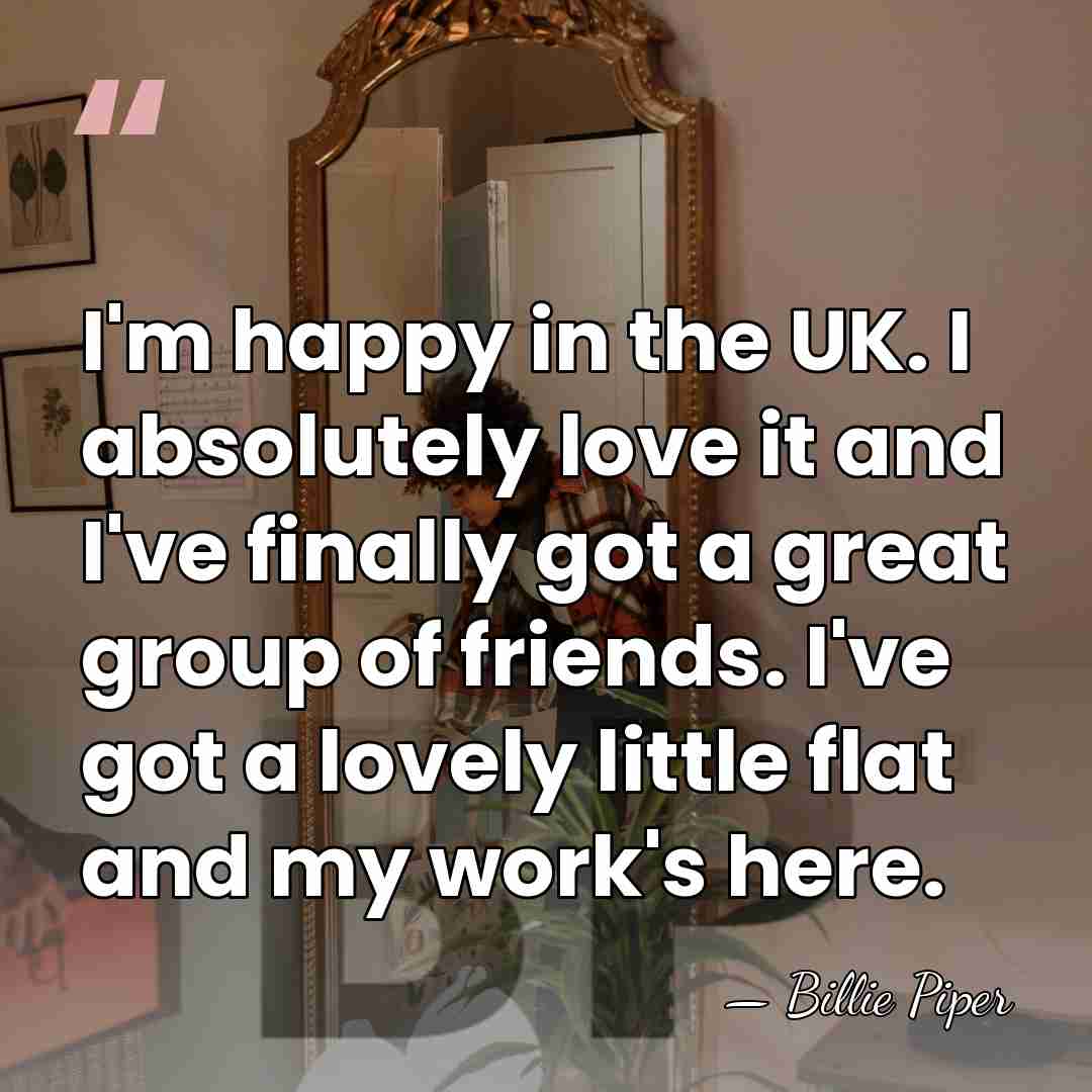 I'm happy in the UK. I absolutely love it and I've finally&hellip; - Billie Piper