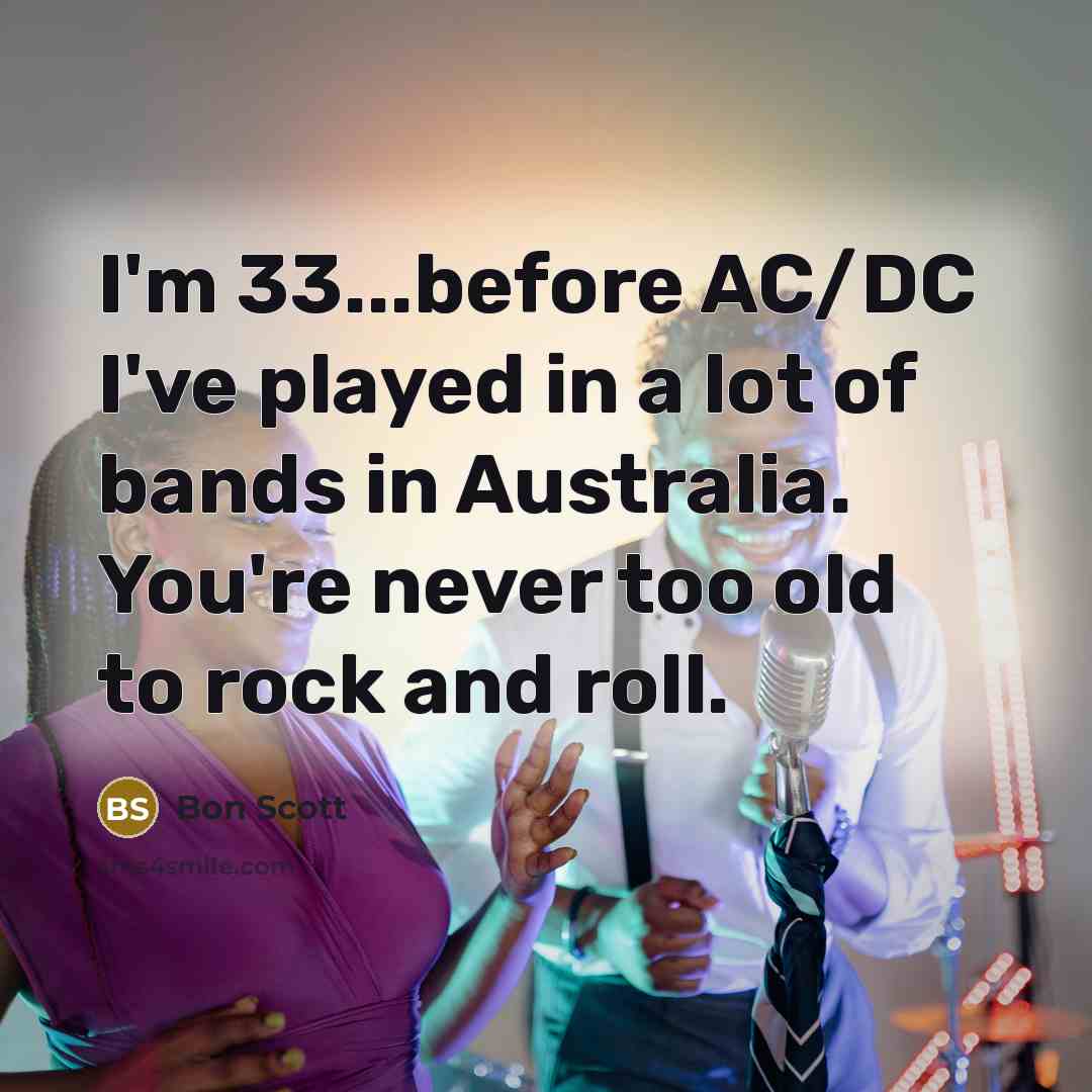 “I'm 33...before AC/DC I've played in a lot of bands…” quote by Bon Scott