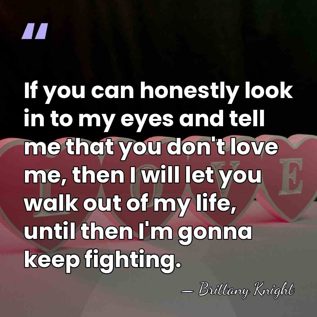 If you can honestly look in to my eyes and tell me&hellip; - Brittany Knight