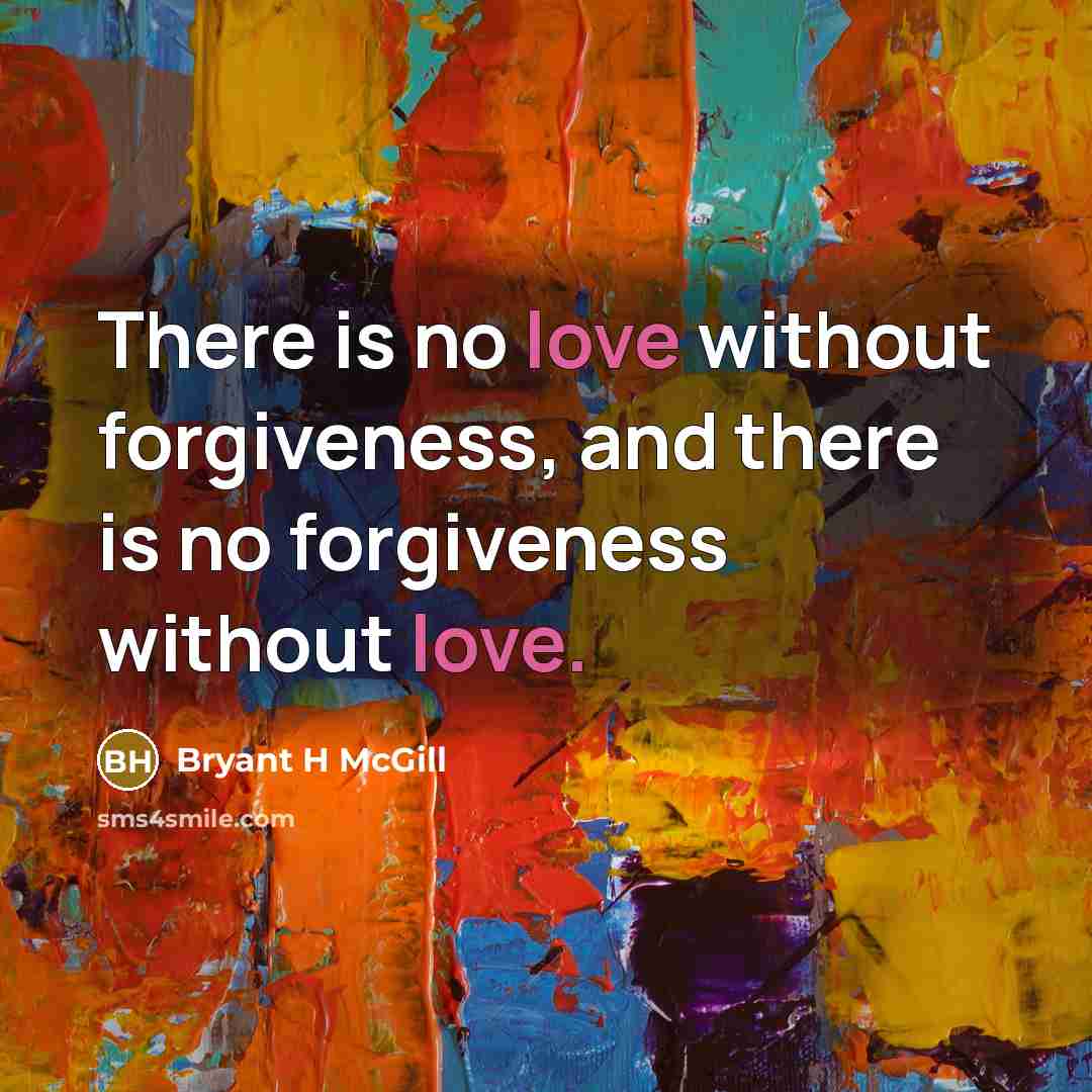 “There is no love without forgiveness, and there is no…” quote by Bryant H McGill
