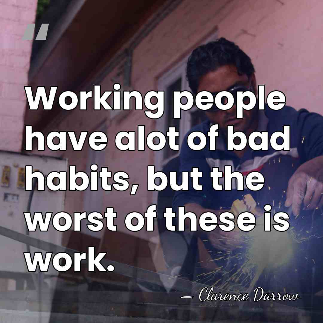 Working people have alot of bad habits, but the worst of these&hellip; - Clarence Darrow